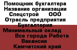 Помощник бухгалтера › Название организации ­ Спецстрой-31, ООО › Отрасль предприятия ­ Бухгалтерия › Минимальный оклад ­ 20 000 - Все города Работа » Вакансии   . Камчатский край,Петропавловск-Камчатский г.